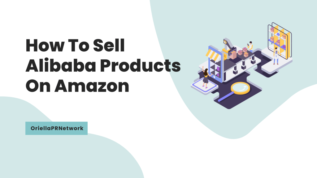How To Sell Alibaba Products On Amazon - OriellaPRNetwork How To Sell Alibaba Products On Amazon - OriellaPRNetwork